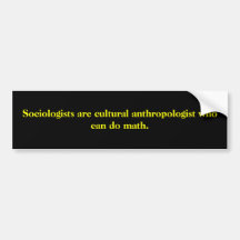 Sociologists are cultural anthropologist who ca... bumper stickers