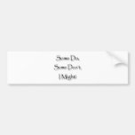 Some Do, Some Don't, I Might Bumper Sticker