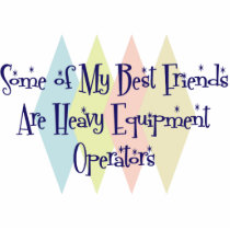 Some of My Best Friends Are Heavy Equipment Operat photo sculptures