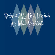 Some of My Best Friends Are Mad Scientists t-shirts