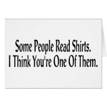 Some People Read Shirts. I Think You're One Of The Cards