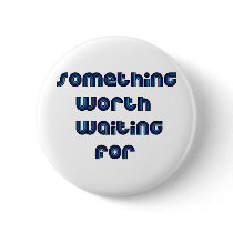 Something Worth Waiting For Pinback Button