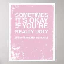 SOMETIMES IT'S OKAY IF YOU'RE REALLY UGLY PRINT