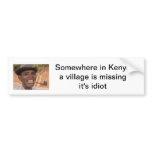 somewhere in kenya a village is missing it's idiot bumper sticker