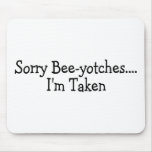 Sorry Beeyotches Im Taken Mouse Pads