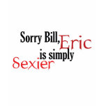 Sorry Bill, Eric is simply sexier t-shirts