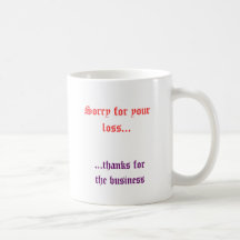 Sorry for your loss..., ...thanks forthe business coffee mug