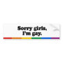 Sorry girls, I'm gay Bumper Sticker