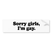 Sorry girls, I'm gay Bumper Sticker