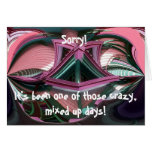 Sorry!, It's been one of those crazy,... Greeting Cards
