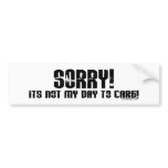 Sorry It's Not My Day To Care Bumpersticker