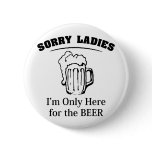 Sorry Ladies I'm Only Here For The Beer Buttons