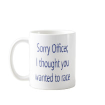 Sorry Officer I Thought You Wanted To Race Coffee Mug