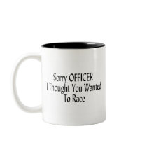 Sorry Officer I Thought You Wanted To Race Coffee Mug