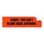 SORRY YOU CANT BLAME BUSH ANYMORE BUMPER STICKERS