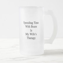 Spending Time With Bears Is My Wife's Therapy Coffee Mug