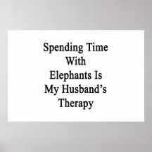 Spending Time With Elephants Is My Husband's Thera Posters