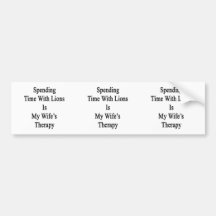 Spending Time With Lions Is My Wife's Therapy Bumper Stickers