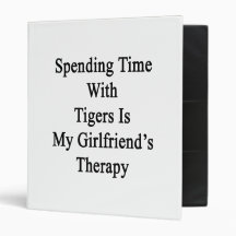 Spending Time With Tigers Is My Girlfriend's Thera Binder