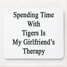 Spending Time With Tigers Is My Girlfriend's Thera Mouse Pad