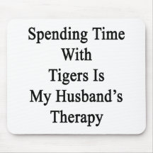 Spending Time With Tigers Is My Husband's Therapy Mouse Pads