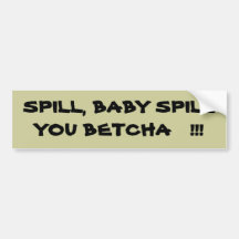 SPILL, BABY SPILLYOU BETCHA   !!! BUMPER STICKERS