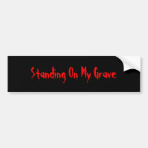Standing On My Grave Bumper Sticker