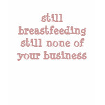 still breastfeeding still none of your business t-shirts