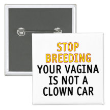 Stop breeding. Your vagina is not a clown car. Pinback Buttons