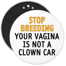 Stop breeding. Your vagina is not a clown car. Button