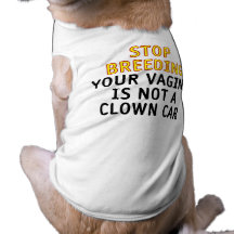Stop breeding. Your vagina is not a clown car. Doggie Shirt