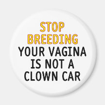 Stop breeding. Your vagina is not a clown car. Fridge Magnets