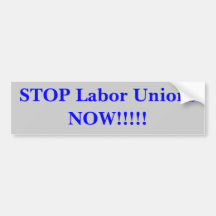 STOP Labour Unions NOW!!!!! Bumper Stickers