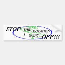 Stop the rotation, I want off !!! Bumper Stickers