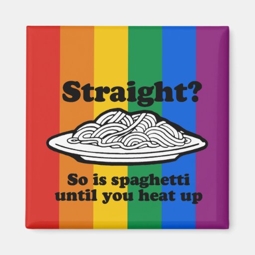 STRAIGHT? SO IS SPAGHETTI UNTIL YOU HEAT IT UP REFRIGERATOR MAGNETS