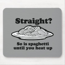 STRAIGHT? SO IS SPAGHETTI UNTIL YOU HEAT IT UP