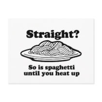 STRAIGHT? SO IS SPAGHETTI UNTIL YOU HEAT IT UP