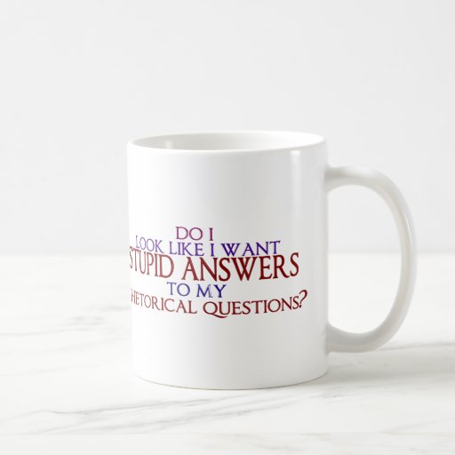 Stupid Answers to my Rhetorical Questions? Mug