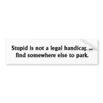 Stupid is not a legal handicap bumper stickers