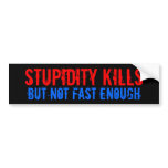 STUPIDITY KILLS, BUT NOT FAST ENOUGH bumper stickers