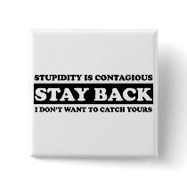Stupidty is contagious: Stay Back!