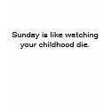 Sunday is like watching your childhood die. t-shirts