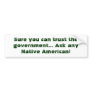 Sure you can trust the government... Ask any Na... Bumper Stickers