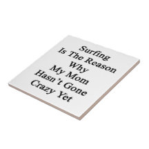 Surfing Is The Reason Why My Mom Hasn't Gone Crazy Ceramic Tile