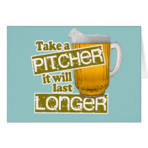 Take a Pitcher it will Last Longer Card