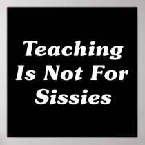 Teaching Is Not For Sissies Print