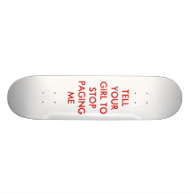 TELL YOUR GIRL TO  STOP PAGING ME SKATE DECK
