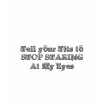 Tell your tit's to stop staring at my eyes t-shirts