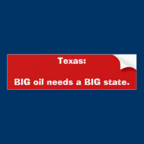 Texas:BIG oil needs a BIG state. bumper stickers