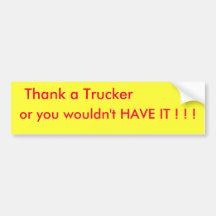 Thank a Trucker, or you wouldn't HAVE IT ! ! ! Bumper Sticker